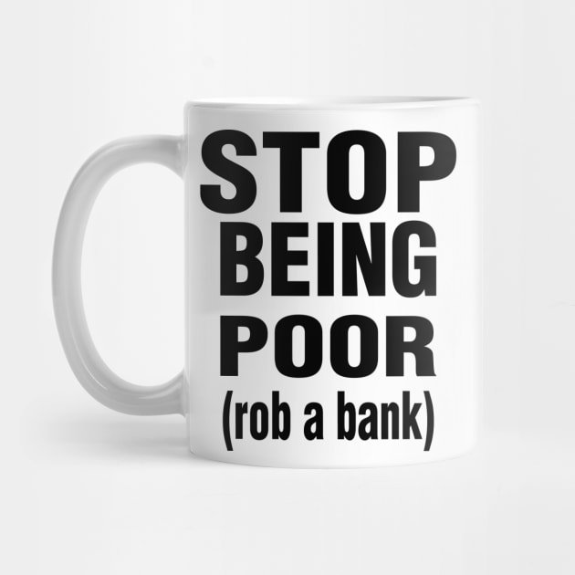 Stop Being Poor Rob A Bank by l designs